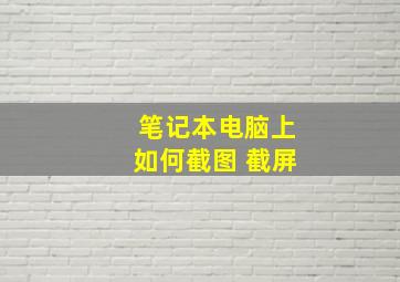 笔记本电脑上如何截图 截屏